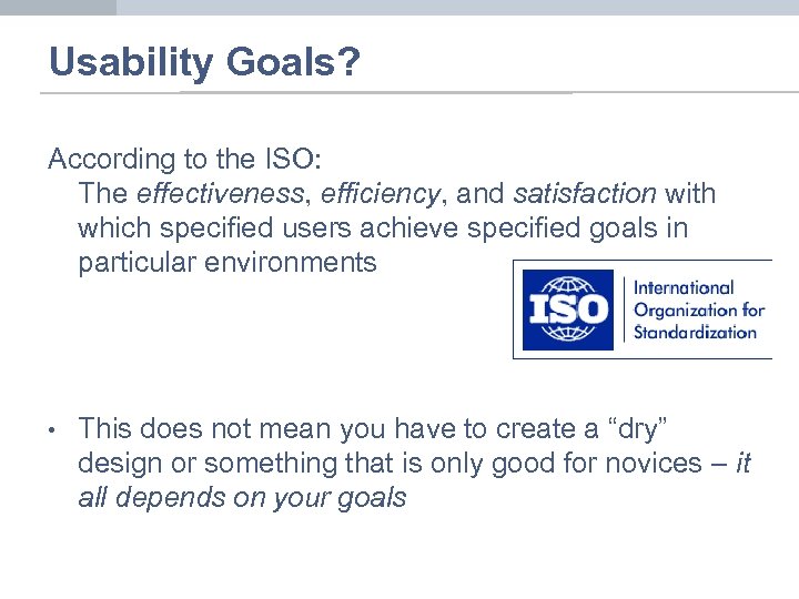 Usability Goals? According to the ISO: The effectiveness, efficiency, and satisfaction with which specified