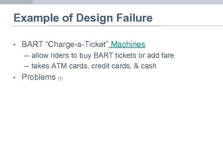 Example of Design Failure • BART “Charge-a-Ticket” Machines – allow riders to buy BART