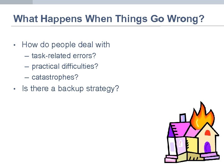 What Happens When Things Go Wrong? • How do people deal with – task-related