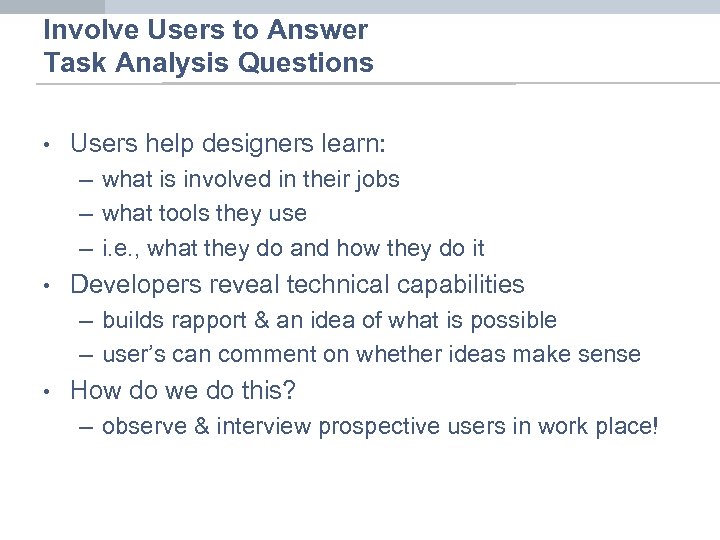 Involve Users to Answer Task Analysis Questions • Users help designers learn: – what