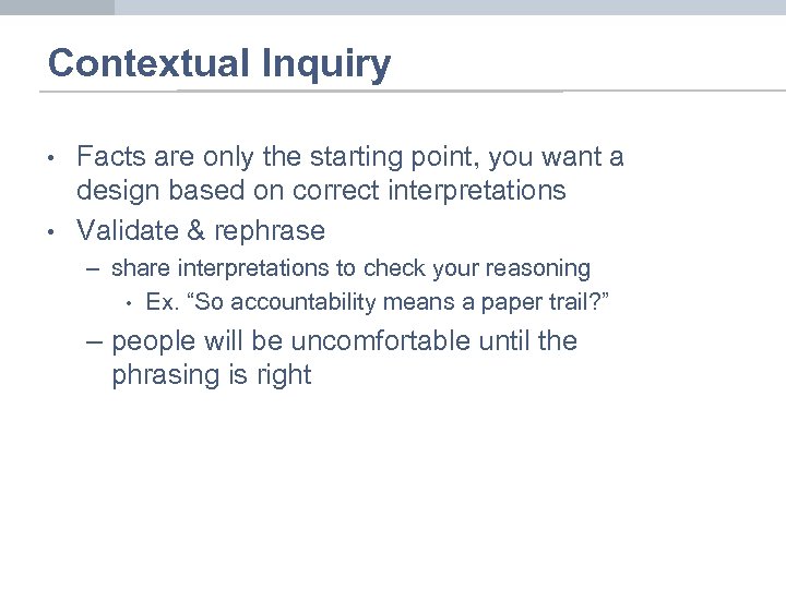 Contextual Inquiry • • Facts are only the starting point, you want a design