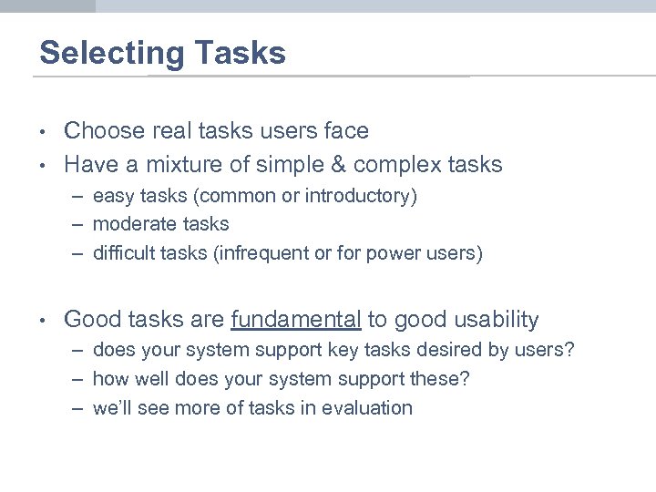 Selecting Tasks • • Choose real tasks users face Have a mixture of simple