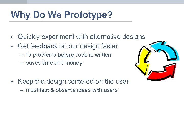 Why Do We Prototype? • • Quickly experiment with alternative designs Get feedback on