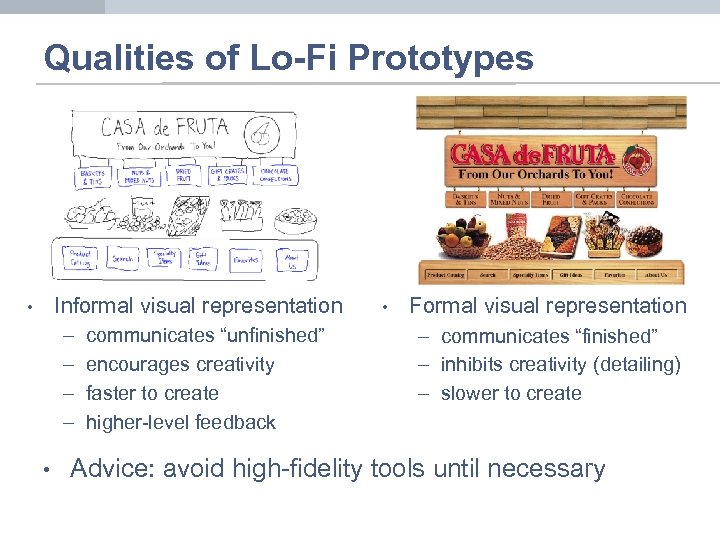 Qualities of Lo-Fi Prototypes Informal visual representation • – – • communicates “unfinished” encourages