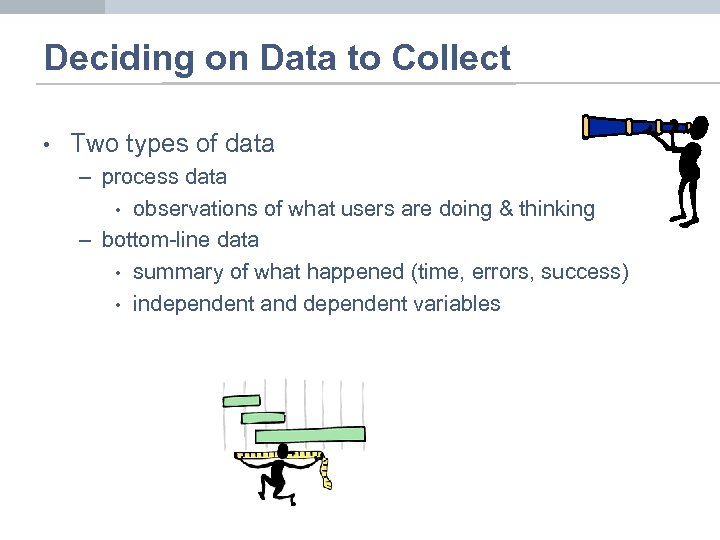 Deciding on Data to Collect • Two types of data – process data •