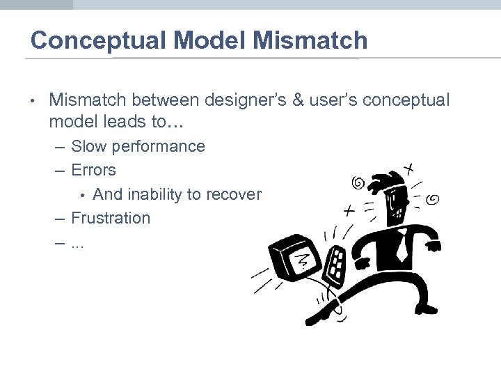 Conceptual Model Mismatch • Mismatch between designer’s & user’s conceptual model leads to… –