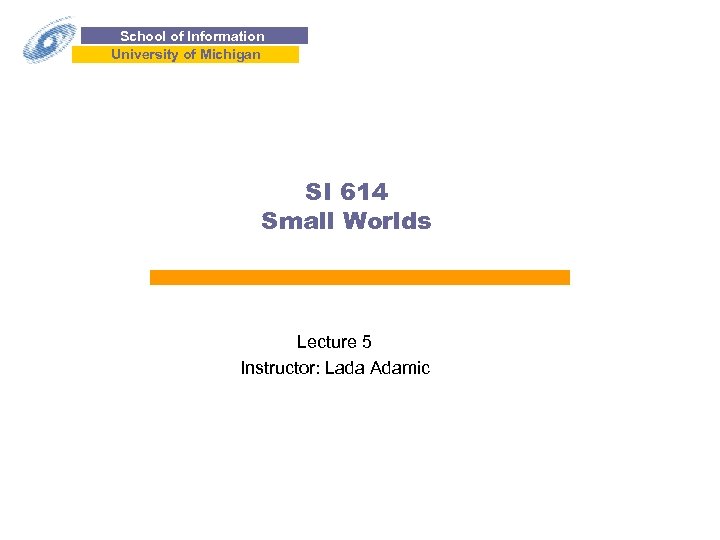 School of Information University of Michigan SI 614 Small Worlds Lecture 5 Instructor: Lada