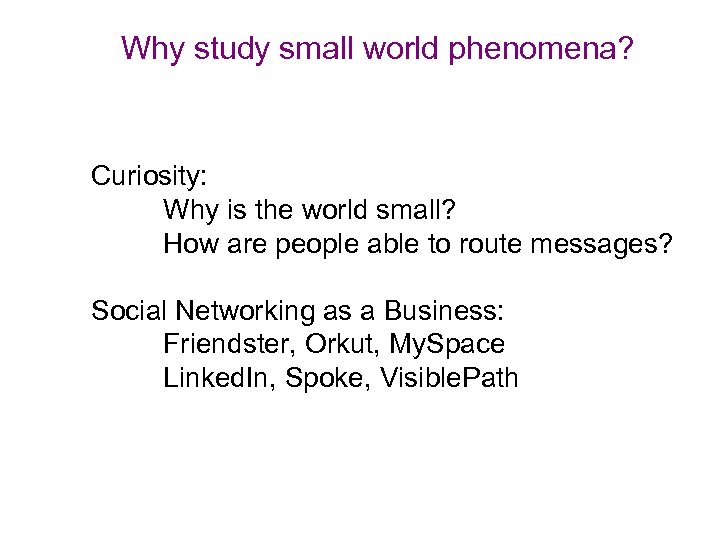 Why study small world phenomena? Curiosity: Why is the world small? How are people