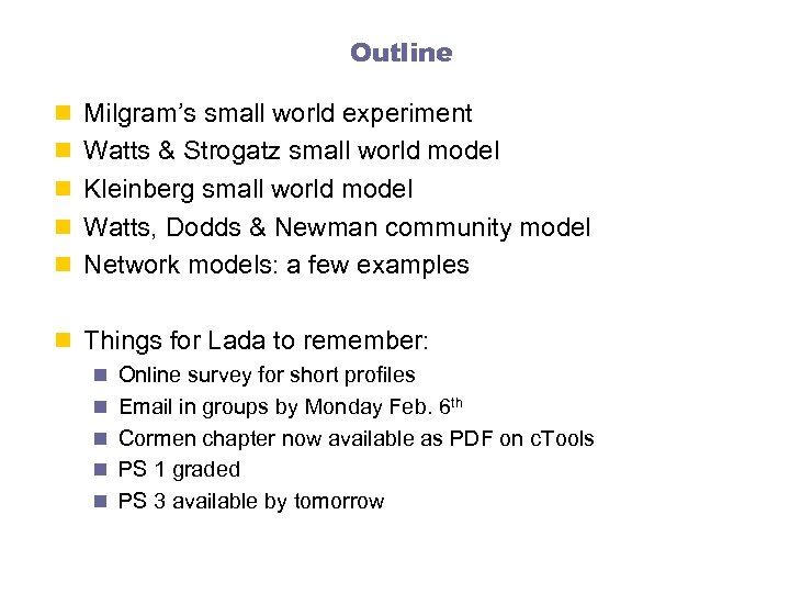 Outline n Milgram’s small world experiment n Watts & Strogatz small world model n