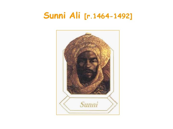 Sunni Ali [r. 1464 -1492] 