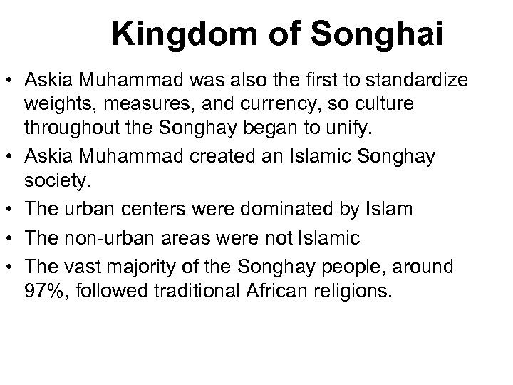 Kingdom of Songhai • Askia Muhammad was also the first to standardize weights, measures,