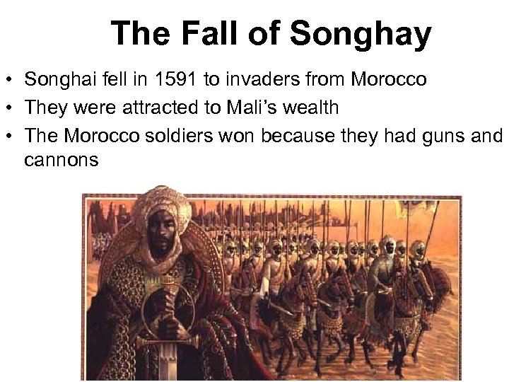 The Fall of Songhay • Songhai fell in 1591 to invaders from Morocco •