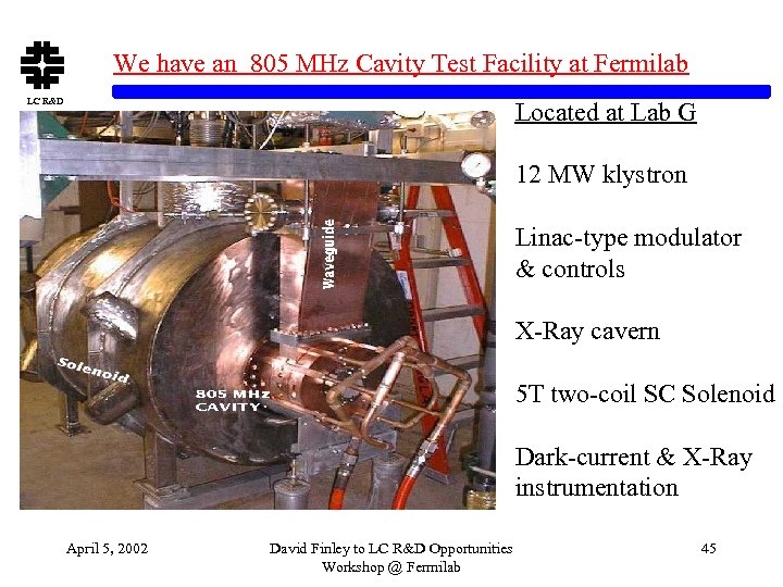We have an 805 MHz Cavity Test Facility at Fermilab LC R&D Located at