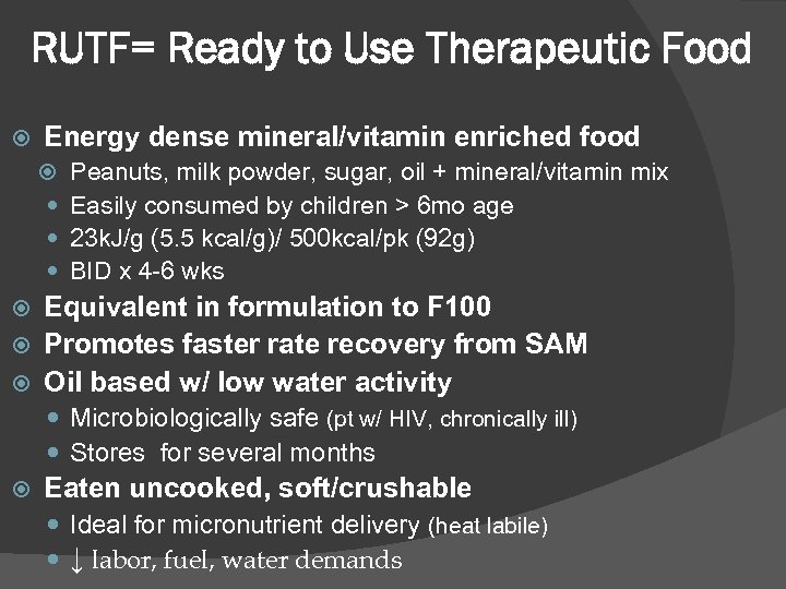 RUTF= Ready to Use Therapeutic Food Energy dense mineral/vitamin enriched food Peanuts, milk powder,