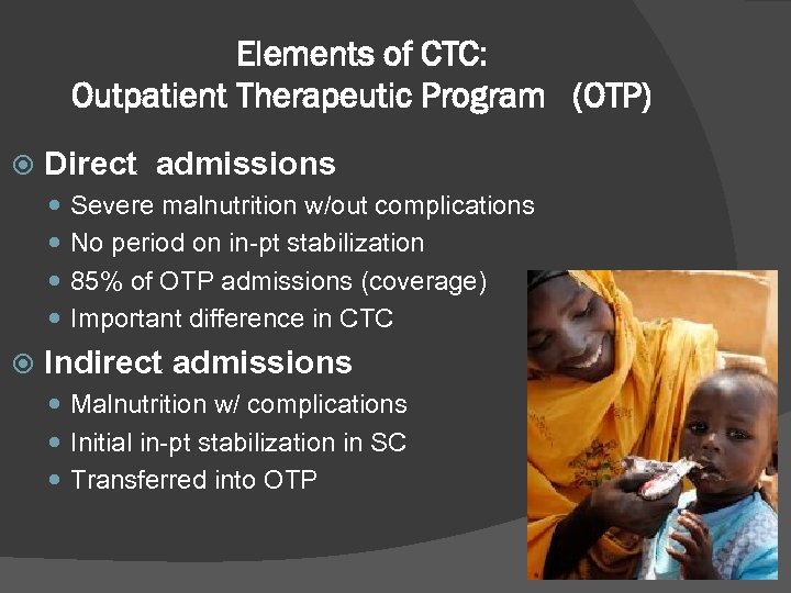 Elements of CTC: Outpatient Therapeutic Program (OTP) Direct admissions Severe malnutrition w/out complications No