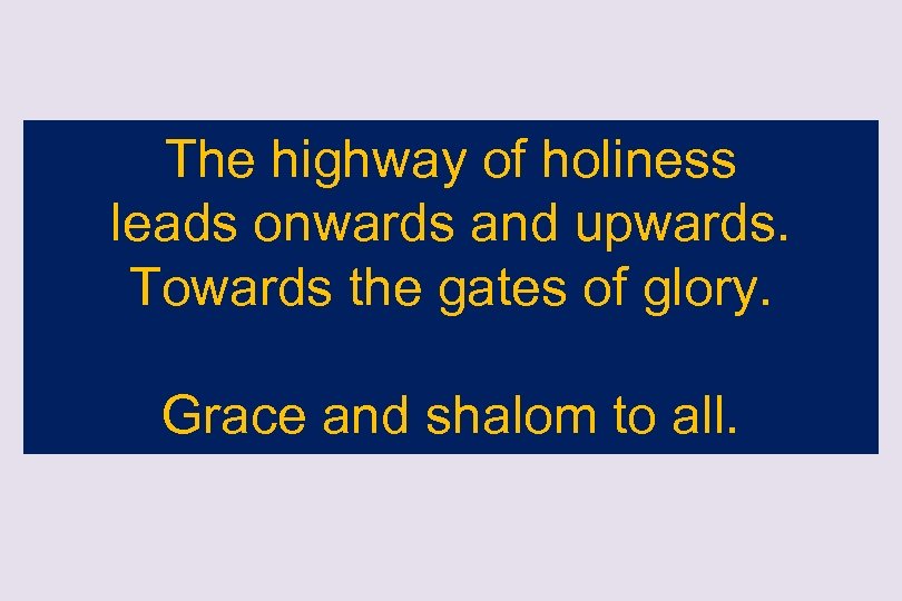 The highway of holiness leads onwards and upwards. Towards the gates of glory. Grace
