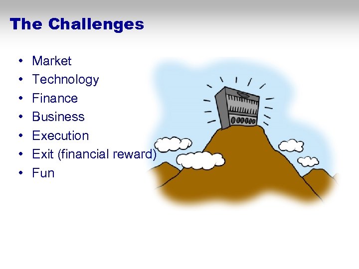 The Challenges • • Market Technology Finance Business Execution Exit (financial reward) Fun 