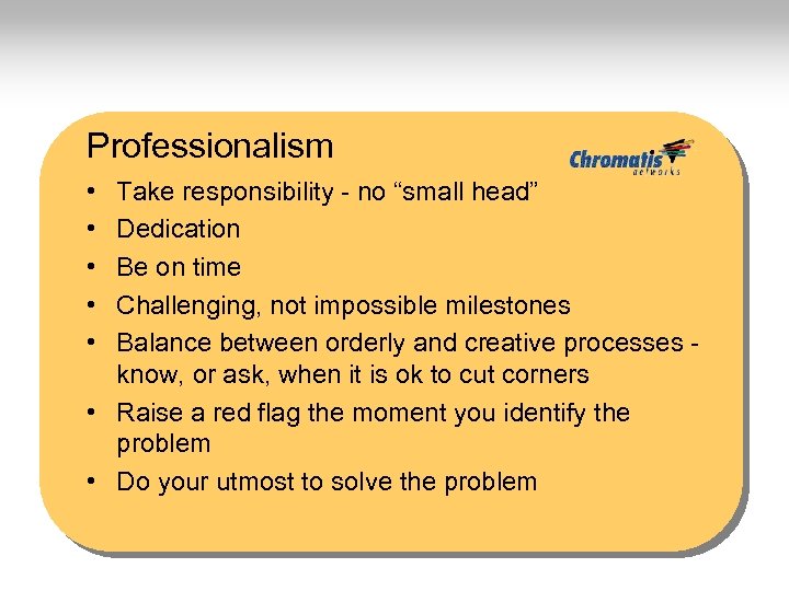 Professionalism • • • Take responsibility - no “small head” Dedication Be on time