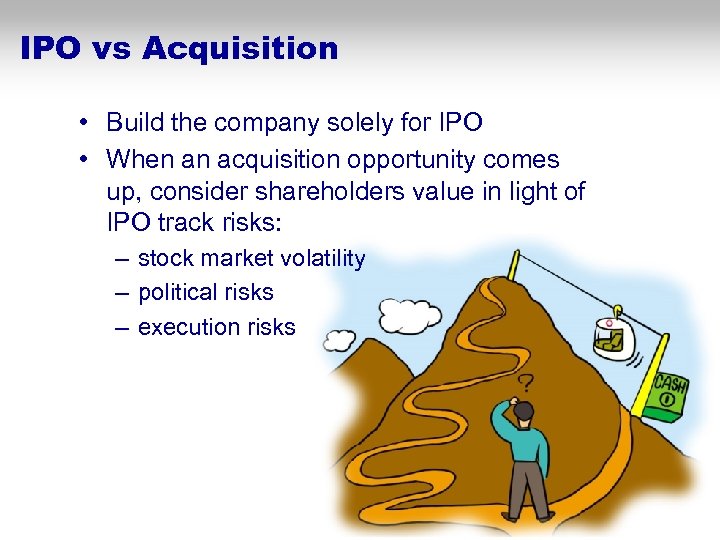 IPO vs Acquisition • Build the company solely for IPO • When an acquisition