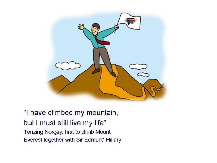 “I have climbed my mountain, but I must still live my life” Tenzing Norgay,