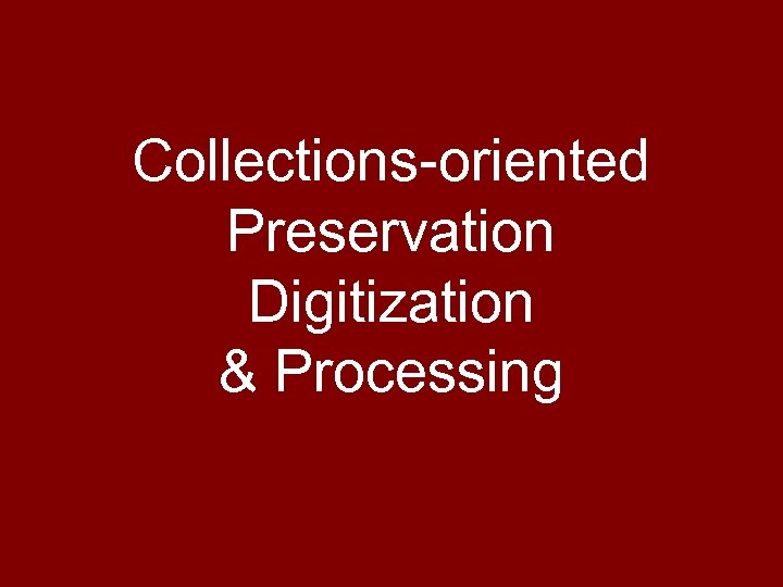 Collections-oriented Preservation Digitization & Processing 