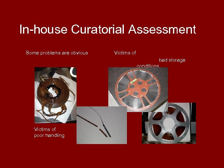 In-house Curatorial Assessment Some problems are obvious Victims of bad storage conditions Victims of