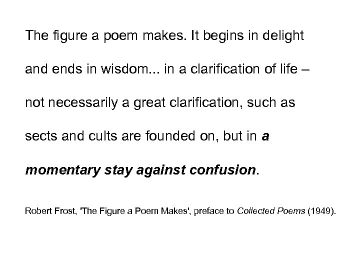 The figure a poem makes. It begins in delight and ends in wisdom. .