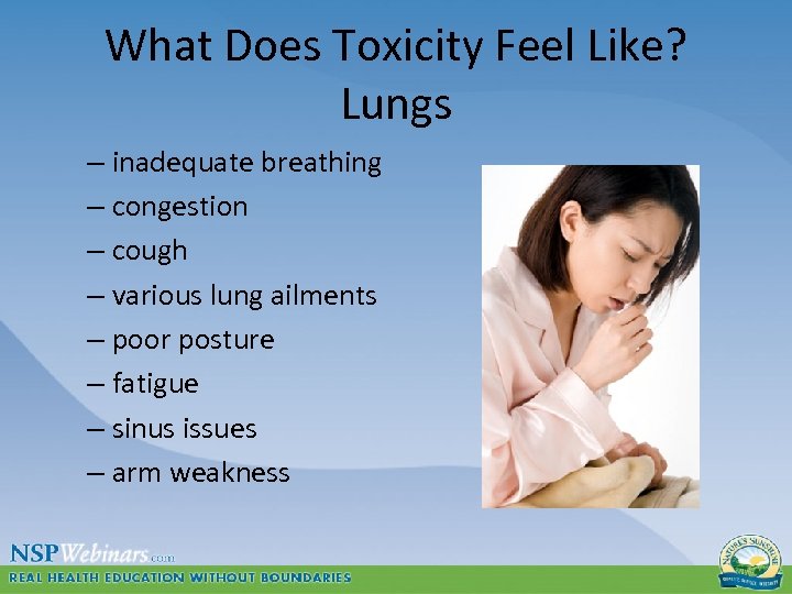 What Does Toxicity Feel Like? Lungs – inadequate breathing – congestion – cough –