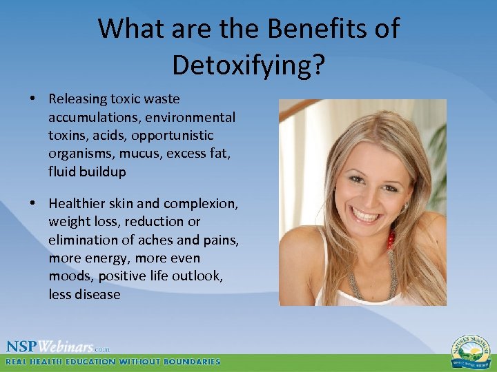What are the Benefits of Detoxifying? • Releasing toxic waste accumulations, environmental toxins, acids,