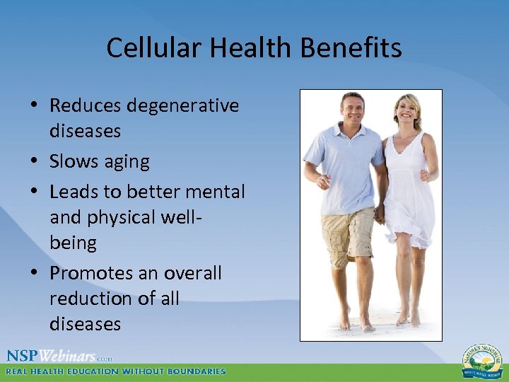 Cellular Health Benefits • Reduces degenerative diseases • Slows aging • Leads to better