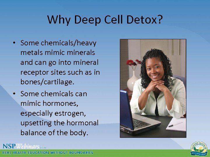 Why Deep Cell Detox? • Some chemicals/heavy metals mimic minerals and can go into
