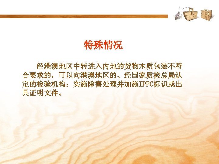 特殊情况 经港澳地区中转进入内地的货物木质包装不符 合要求的，可以向港澳地区的、经国家质检总局认 定的检验机构：实施除害处理并加施IPPC标识或出 具证明文件。 
