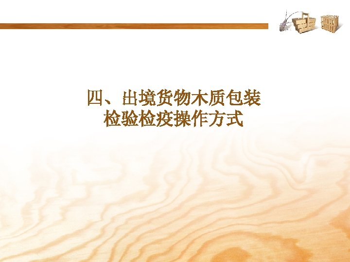 四、出境货物木质包装 检验检疫操作方式 