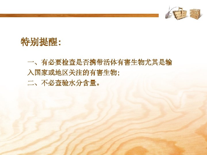特别提醒: 一、有必要检查是否携带活体有害生物尤其是输 入国家或地区关注的有害生物; 二、不必查验水分含量。 