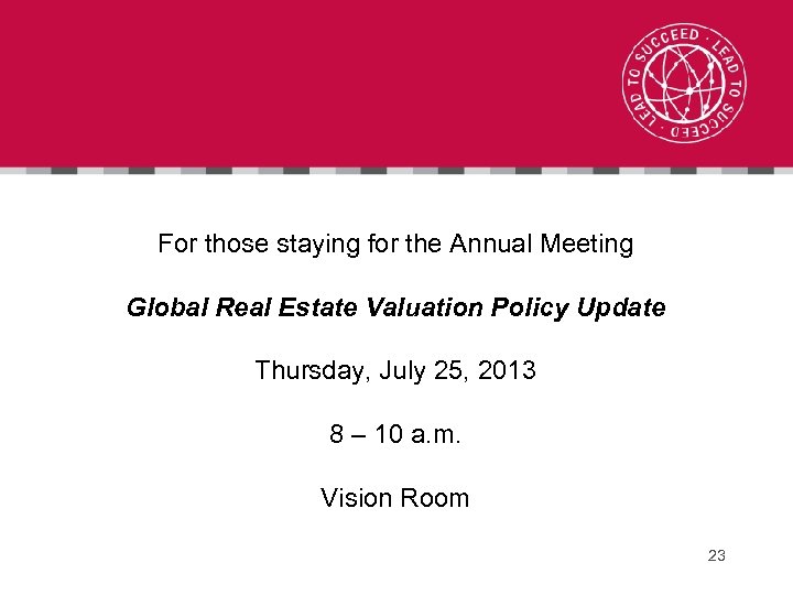 For those staying for the Annual Meeting Global Real Estate Valuation Policy Update Thursday,