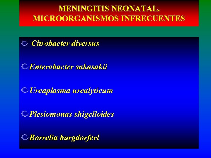 MENINGITIS NEONATAL. MICROORGANISMOS INFRECUENTES Citrobacter diversus Enterobacter sakasakii Ureaplasma urealyticum Plesiomonas shigelloides Borrelia burgdorferi