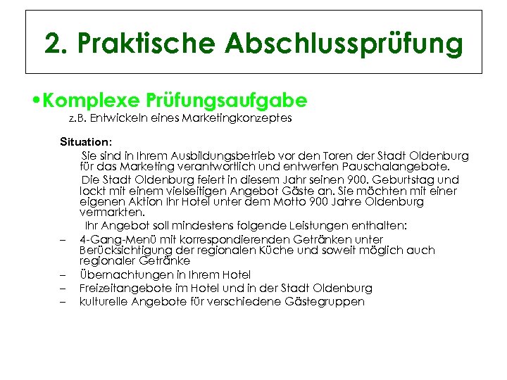 2. Praktische Abschlussprüfung • Komplexe Prüfungsaufgabe z. B. Entwickeln eines Marketingkonzeptes Situation: Sie sind