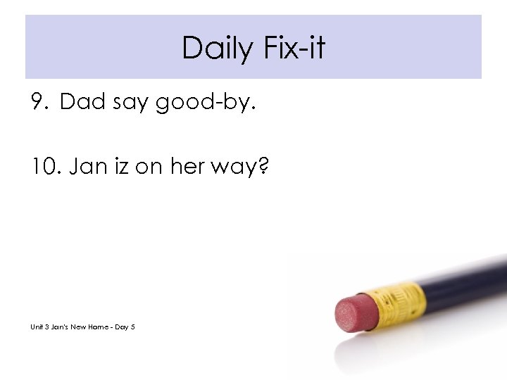 Daily Fix-it 9. Dad say good-by. 10. Jan iz on her way? Unit 3