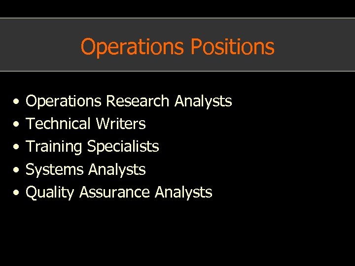 Operations Positions • • • Operations Research Analysts Technical Writers Training Specialists Systems Analysts