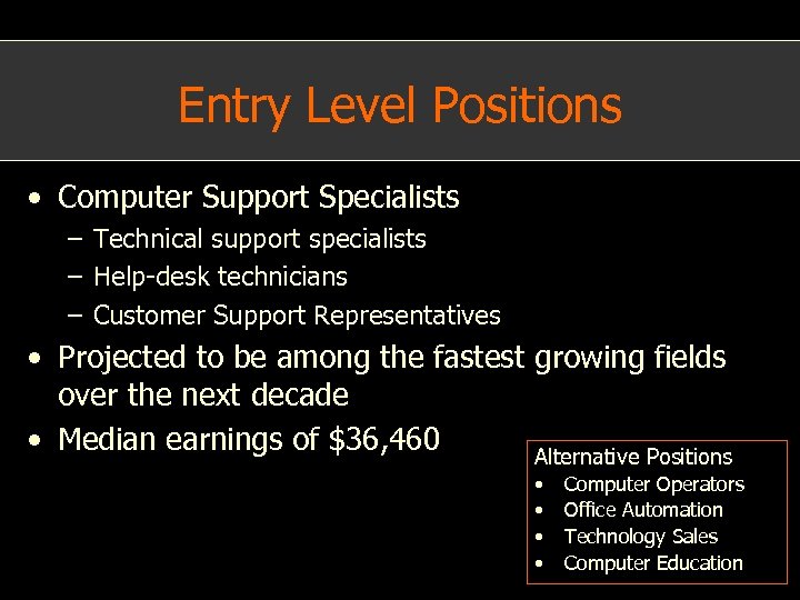 Entry Level Positions • Computer Support Specialists – Technical support specialists – Help-desk technicians