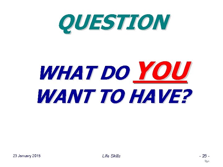 QUESTION WHAT DO YOU WANT TO HAVE? 23 January 2015 Life Skills - 25