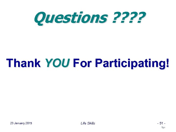 Questions ? ? Thank YOU For Participating! 23 January 2015 Life Skills - 51