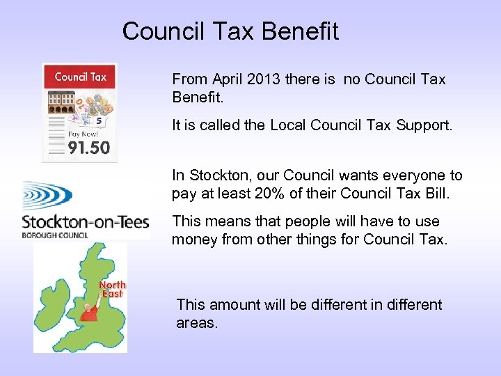 Council Tax Benefit From April 2013 there is no Council Tax Benefit. It is