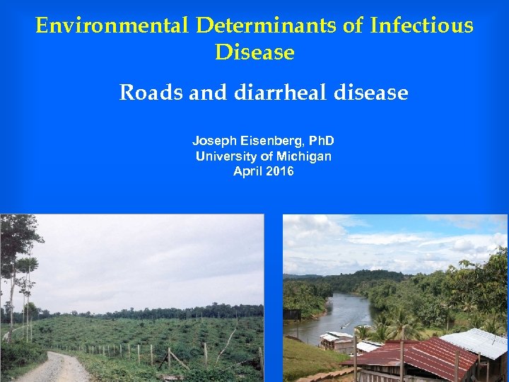 Environmental Determinants of Infectious Disease Roads and diarrheal disease Joseph Eisenberg, Ph. D University