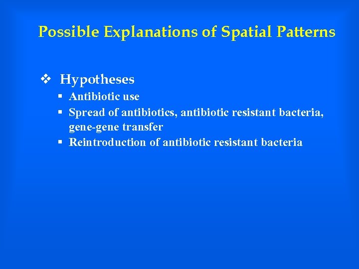 Possible Explanations of Spatial Patterns v Hypotheses § Antibiotic use § Spread of antibiotics,