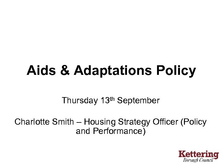 Aids & Adaptations Policy Thursday 13 th September Charlotte Smith – Housing Strategy Officer
