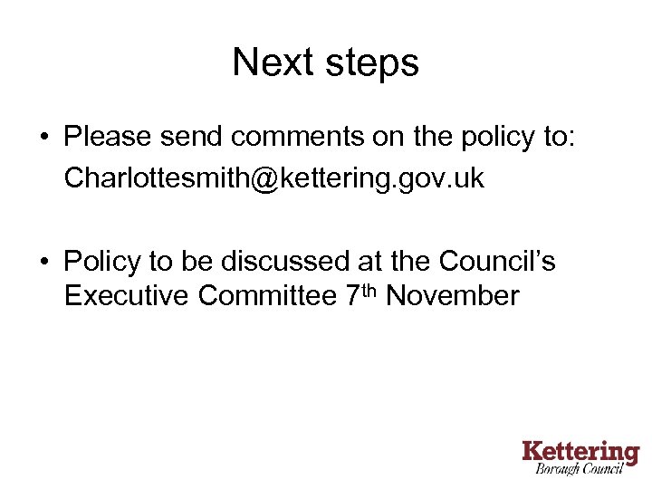 Next steps • Please send comments on the policy to: Charlottesmith@kettering. gov. uk •