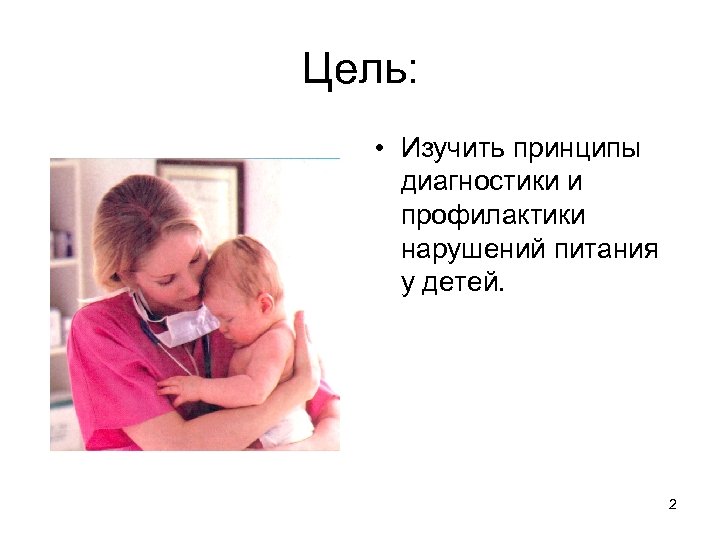 Цель: • Изучить принципы диагностики и профилактики нарушений питания у детей. 2 
