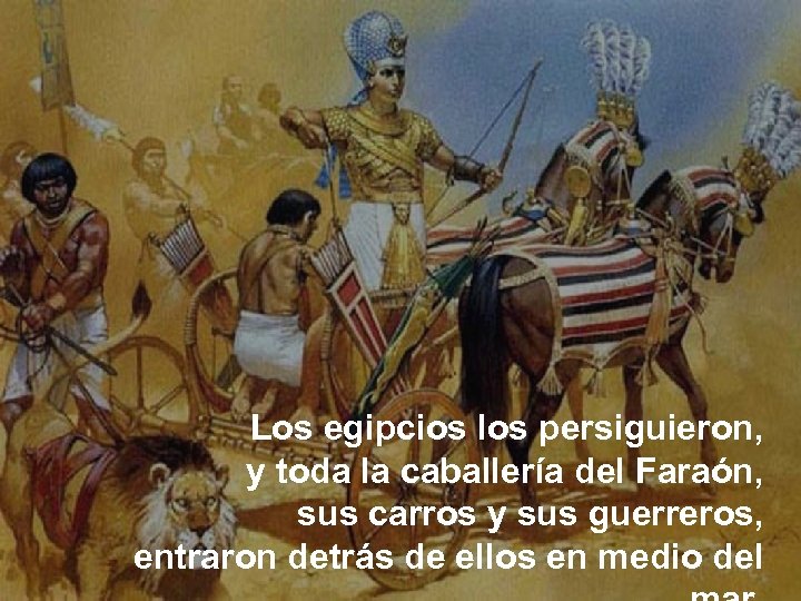 Los egipcios los persiguieron, y toda la caballería del Faraón, sus carros y sus