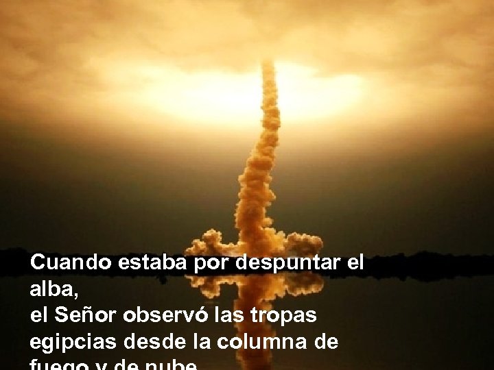 Cuando estaba por despuntar el alba, el Señor observó las tropas egipcias desde la